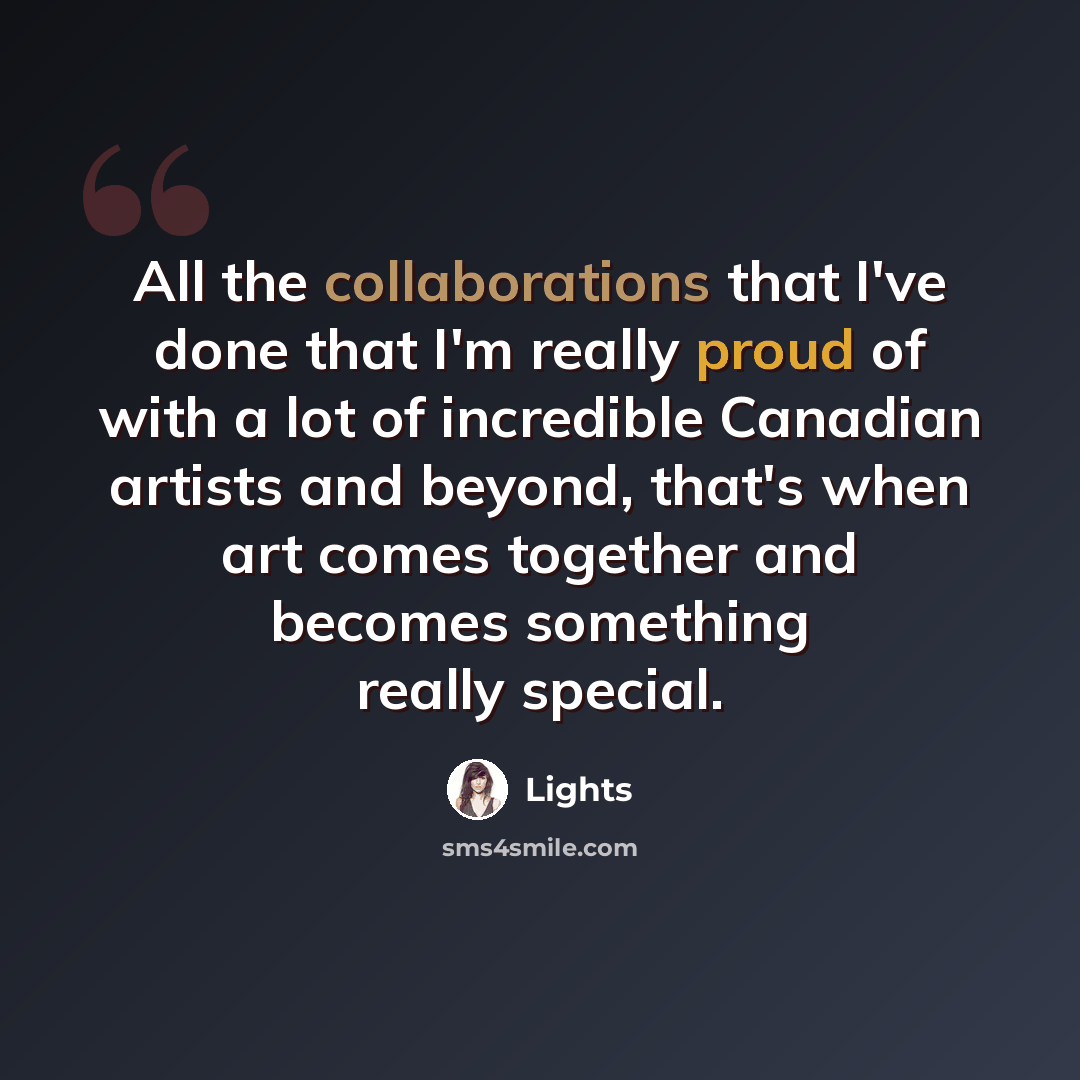 “All the collaborations that I've done that I'm really proud of with a lot of incredible Canadian artists and beyond, that's when art comes together and becomes something really special.” quote by Lights