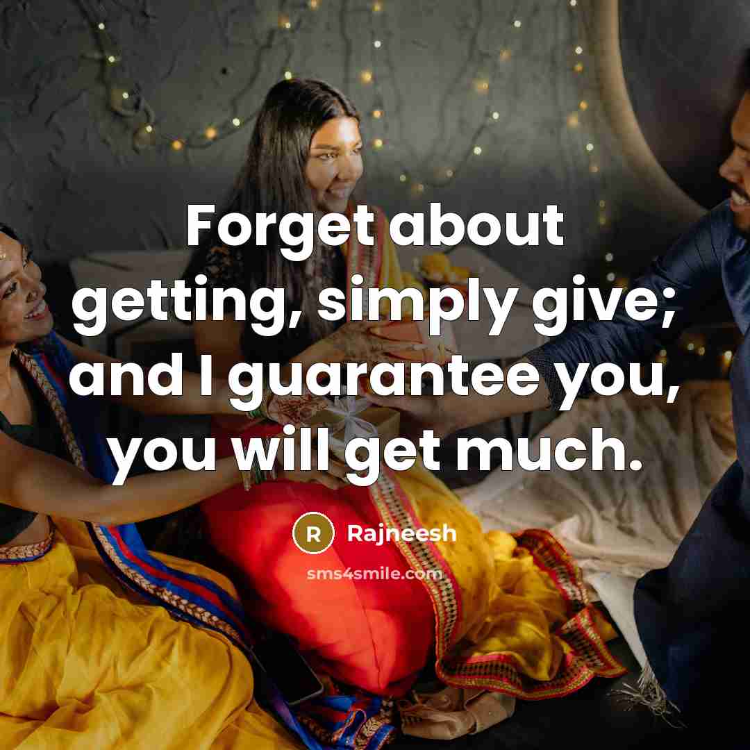 “Forget about getting, simply give; and I guarantee you, you will get much.” quote by Rajneesh