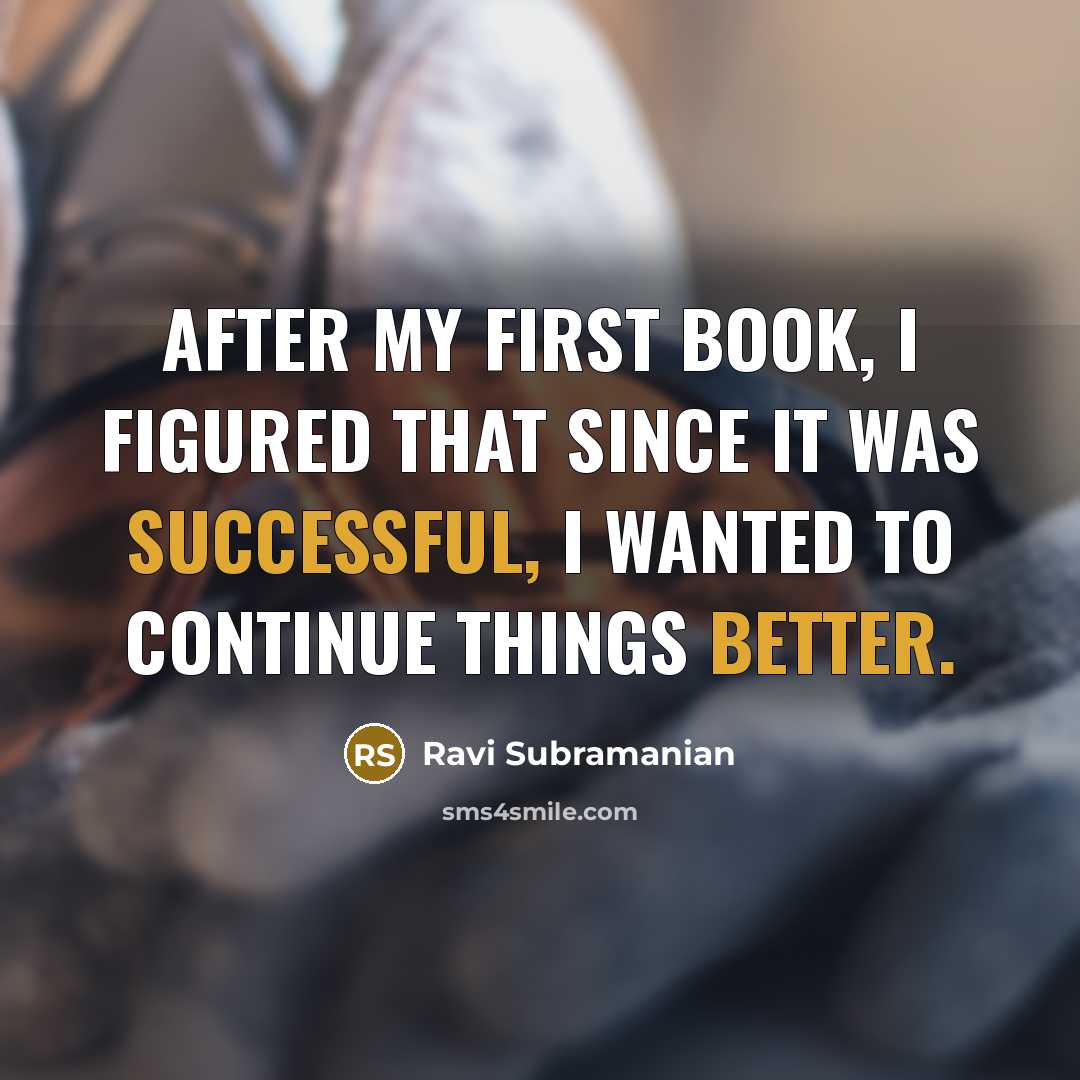 “After my first book, I figured that since it was successful, I wanted to continue things better.” quote by Ravi Subramanian