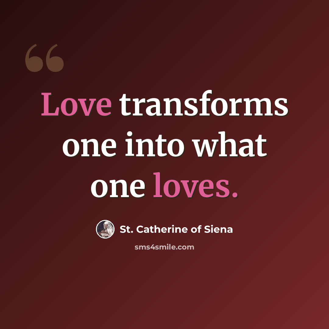 “Love transforms one into what one loves.” quote by St. Catherine of Siena