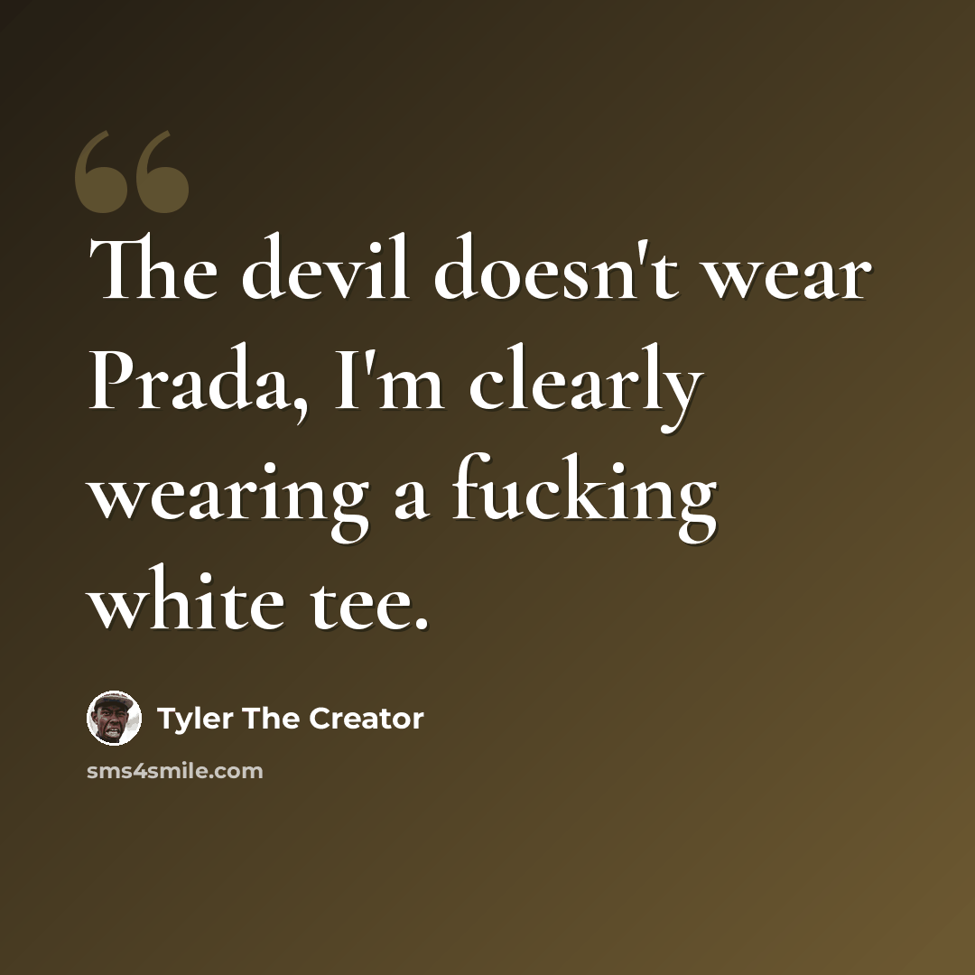 “The devil doesn't wear Prada, I'm clearly wearing a fucking white tee.” quote by Tyler The Creator