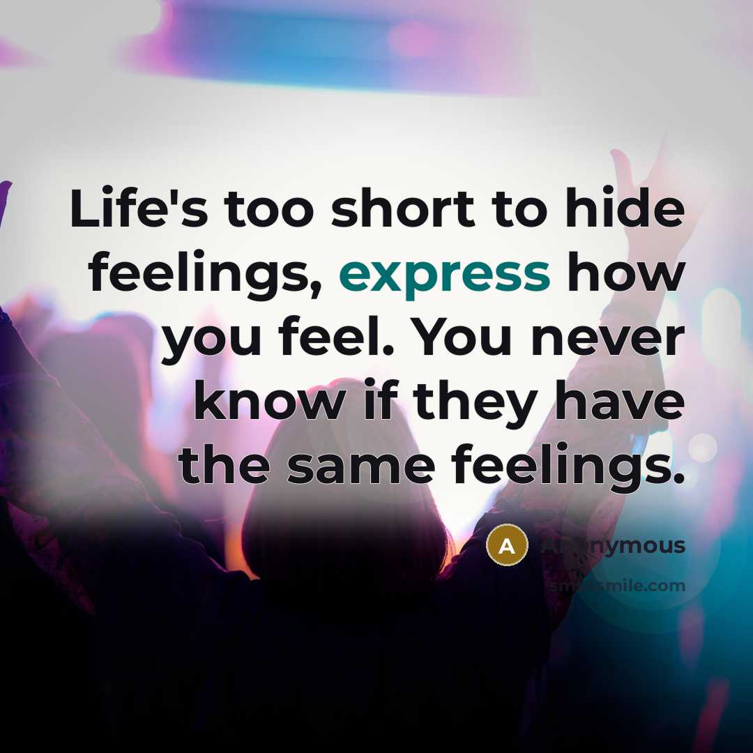 “Life's too short to hide feelings, express how you feel. You never know if they have the same feelings.” quote by Anonymous