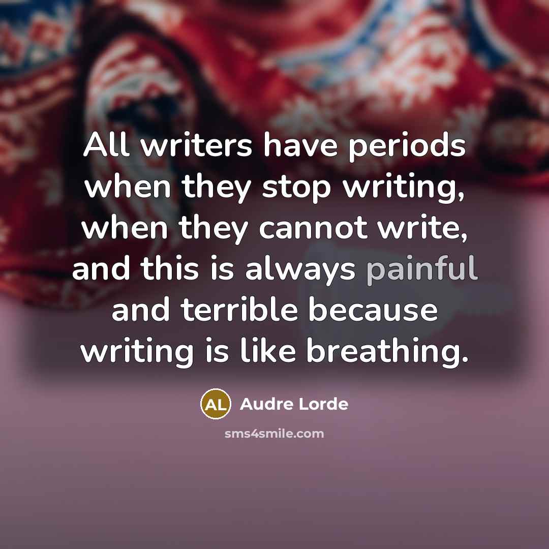 “All writers have periods when they stop writing, when they cannot write, and this is always painful and terrible because writing is like breathing.” quote by Audre Lorde