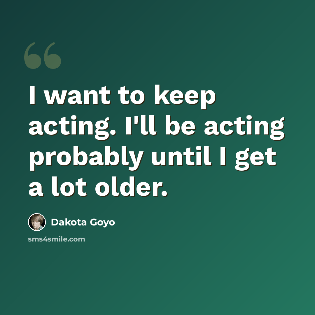 “I want to keep acting. I'll be acting probably until I get a lot older.” quote by Dakota Goyo