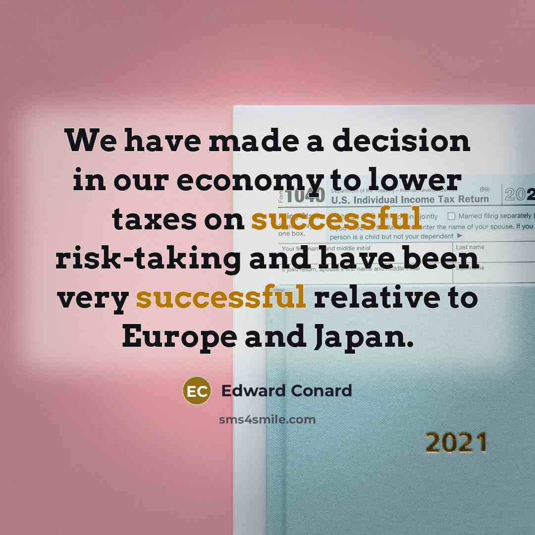 “We have made a decision in our economy to lower taxes on successful risk-taking and have been very successful relative to Europe and Japan.” quote by Edward Conard