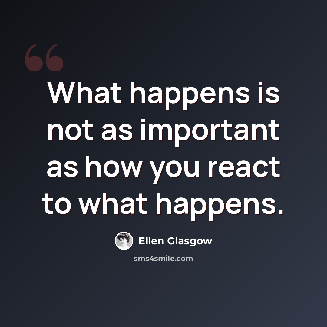“What happens is not as important as how you react to what happens.” quote by Ellen Glasgow