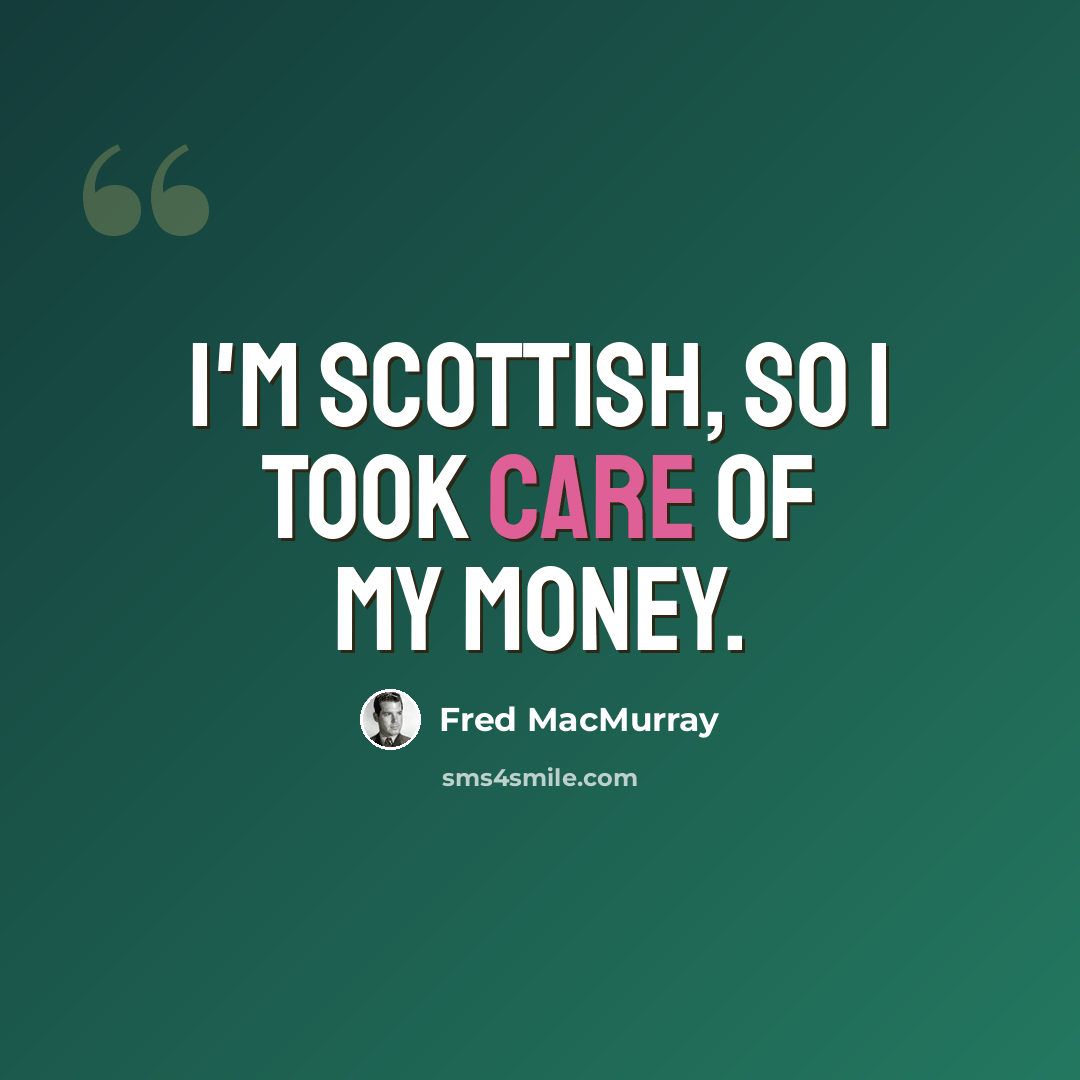 “I'm Scottish, so I took care of my money.” quote by Fred MacMurray