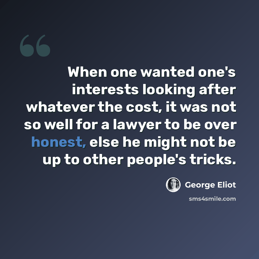 “When one wanted one's interests looking after whatever the cost, it was not so well for a lawyer to be over honest, else he might not be up to other people's tricks.” quote by George Eliot