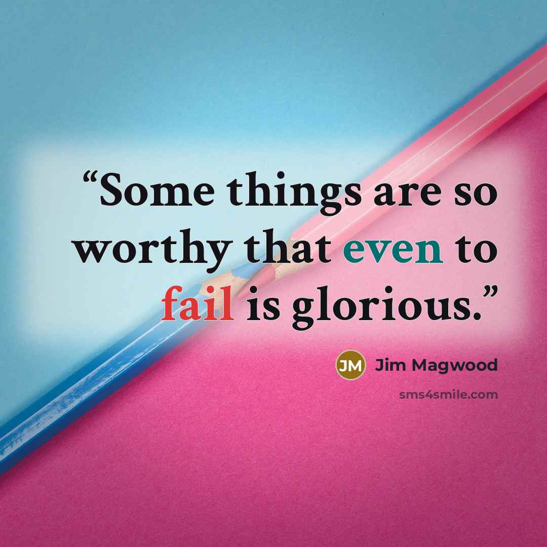 “Some things are so worthy that even to fail is glorious.” quote by Jim Magwood