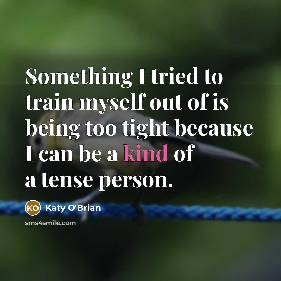 “Something I tried to train myself out of is being too tight because I can be a kind of a tense person.” quote by Katy O'Brian