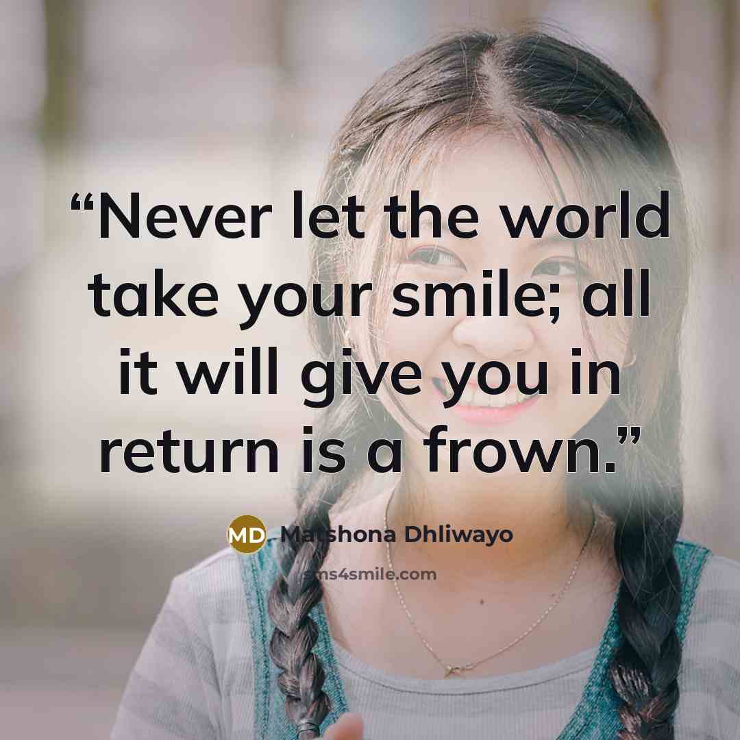 “Never let the world take your smile; all it will give you in return is a frown.” quote by Matshona Dhliwayo