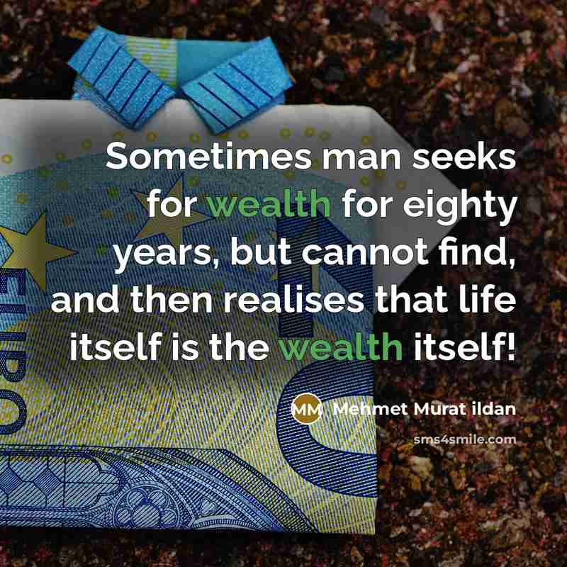 “Sometimes man seeks for wealth for eighty years, but cannot find, and then realises that life itself is the wealth itself!” quote by Mehmet Murat Ildan