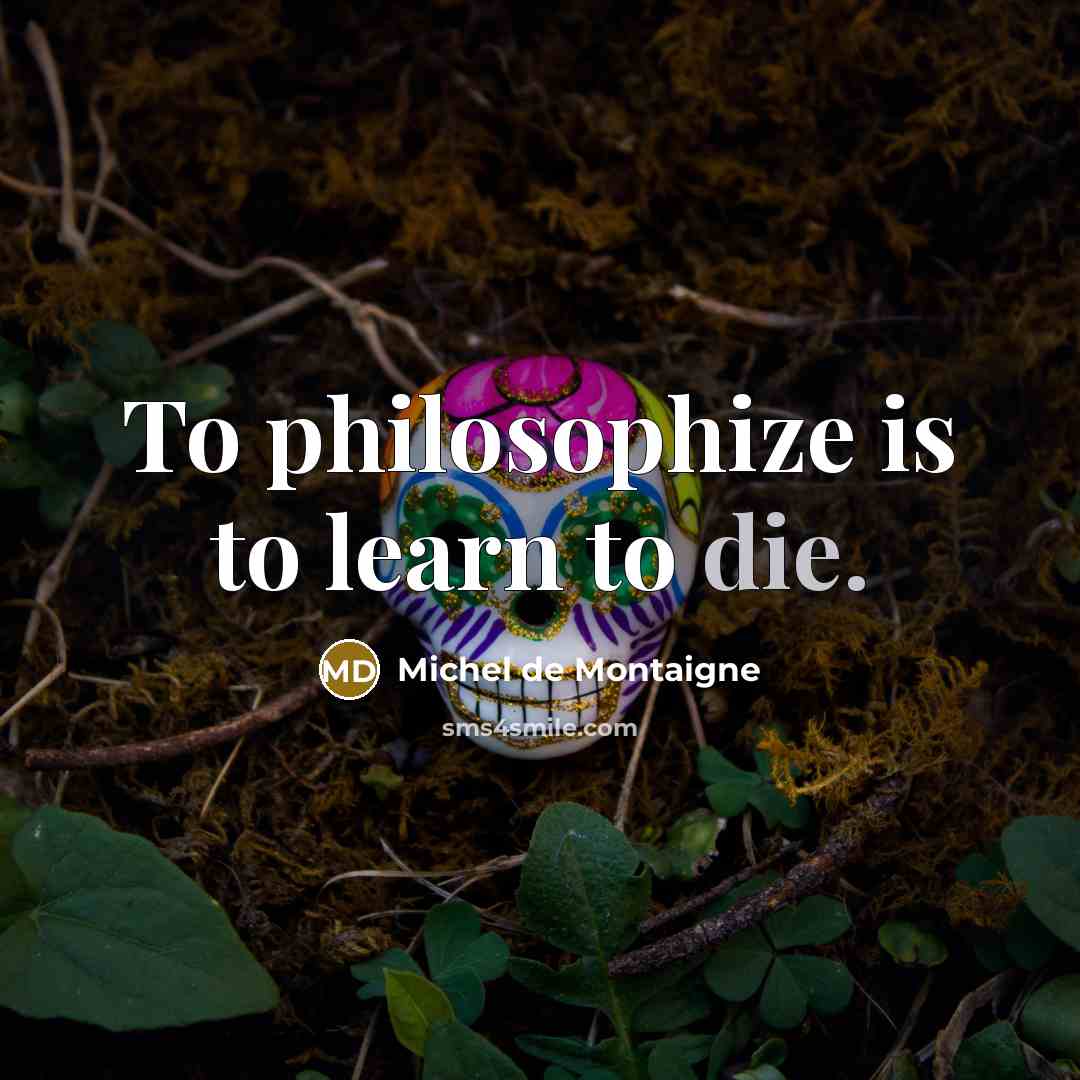 “To philosophize is to learn to die.” quote by Michel de Montaigne