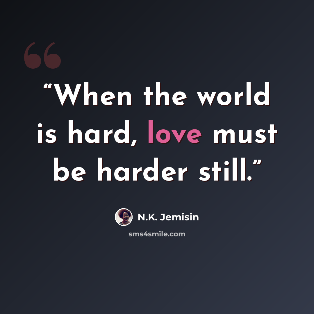 “When the world is hard, love must be harder still.” quote by N.K. Jemisin
