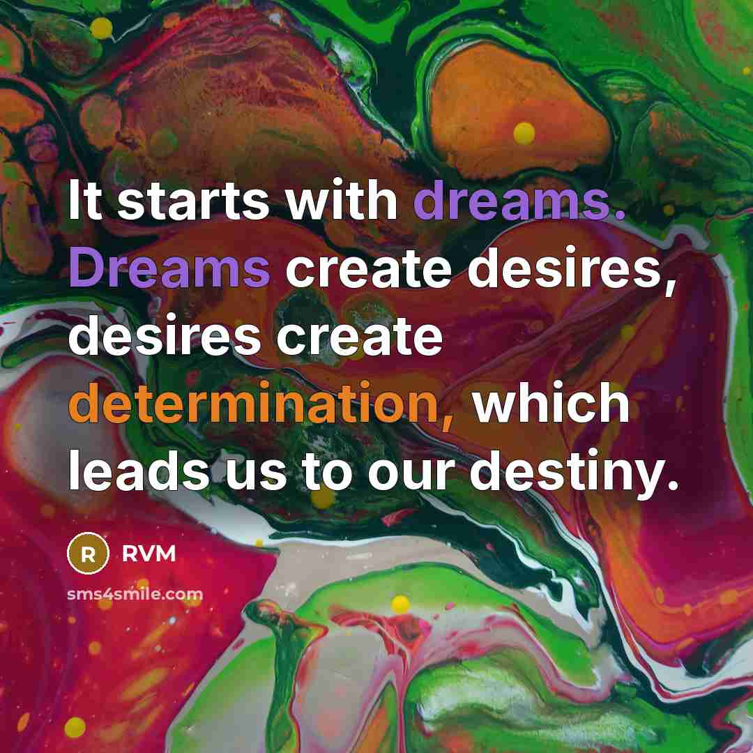 “It starts with dreams. Dreams create desires, desires create determination, which leads us to our destiny.” quote by RVM