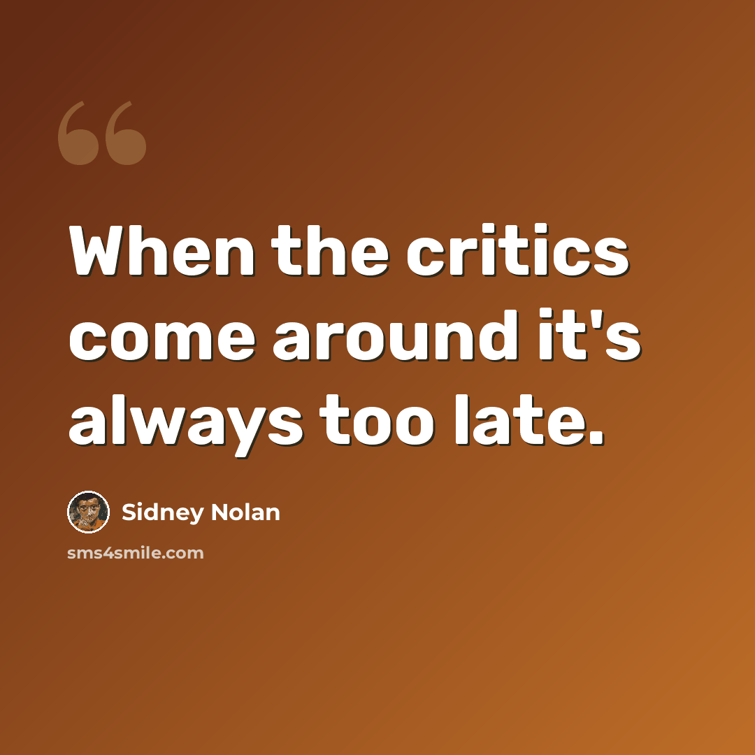 “When the critics come around it's always too late.” quote by Sidney Nolan