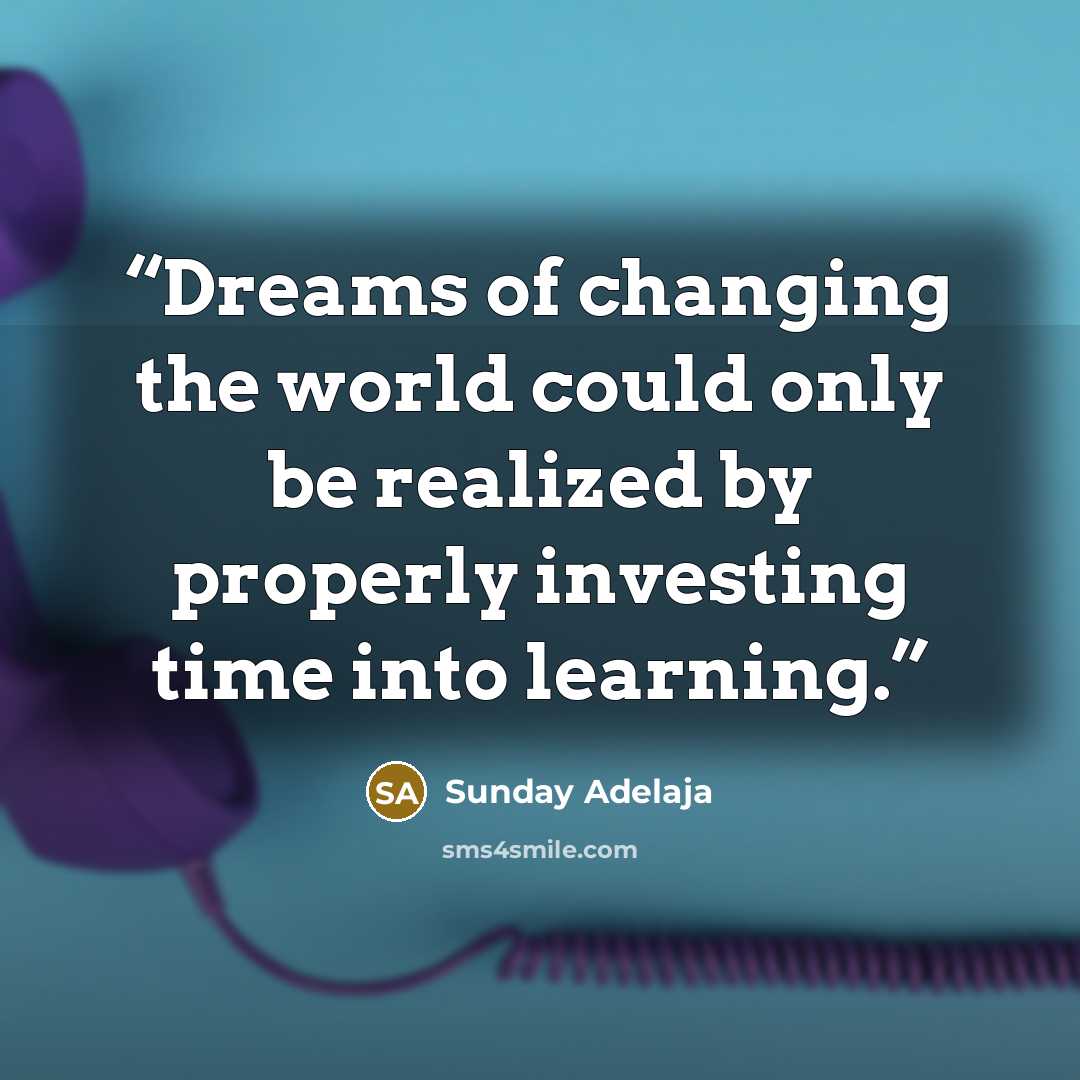 “Dreams of changing the world could only be realized by properly investing time into learning.” quote by Sunday Adelaja
