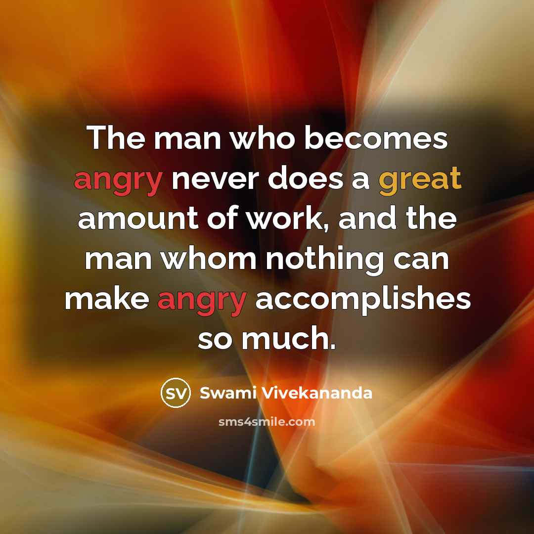 “The man who becomes angry never does a great amount of work, and the man whom nothing can make angry accomplishes so much.” quote by Swami Vivekananda