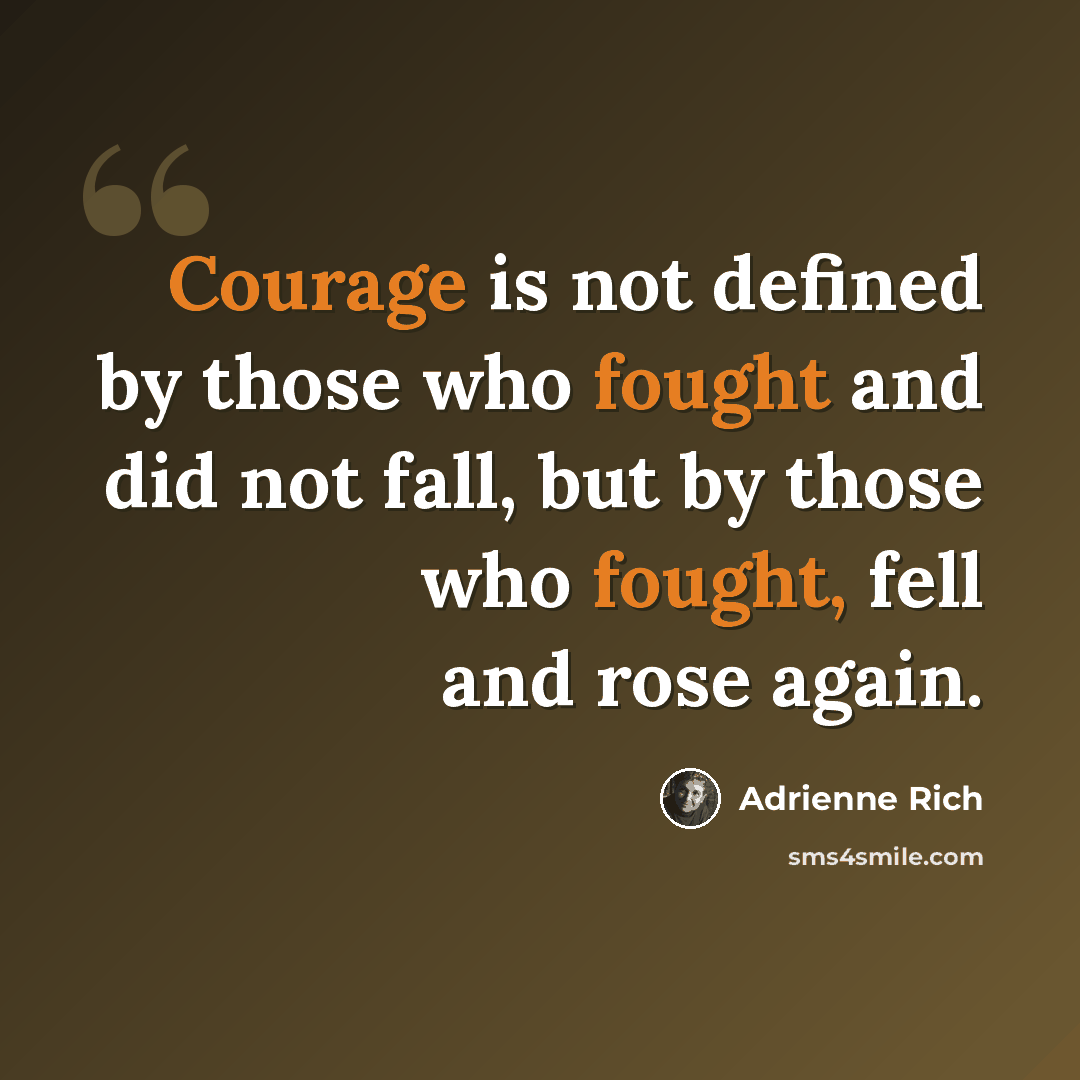 “Courage is not defined by those who fought and did not fall, but by those who fought, fell and rose again.” quote by Adrienne Rich