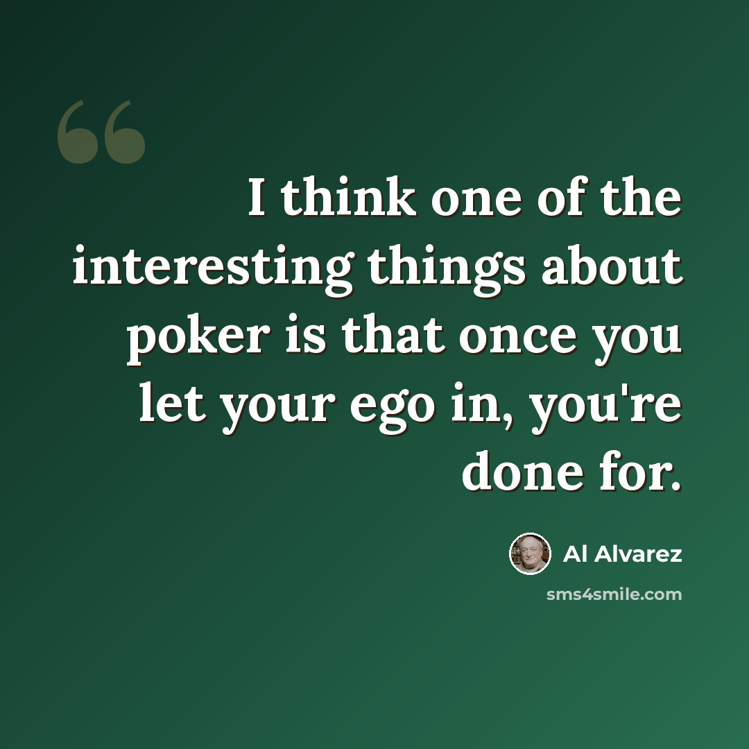 “I think one of the interesting things about poker is that once you let your ego in, you're done for.” quote by Al Alvarez