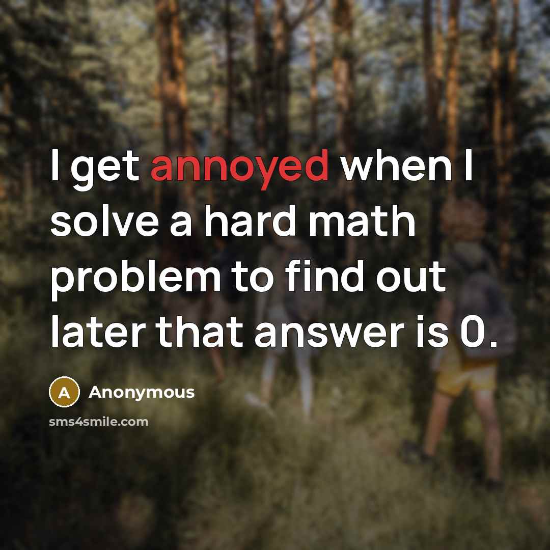“I get annoyed when I solve a hard math problem to find out later that answer is 0.” quote by Anonymous