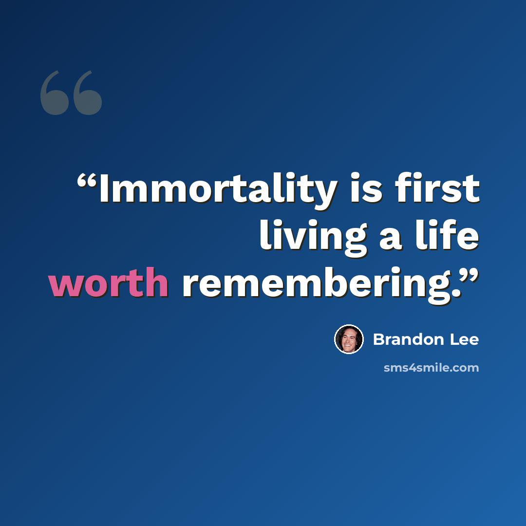 “Immortality is first living a life worth remembering.” quote by Brandon Lee