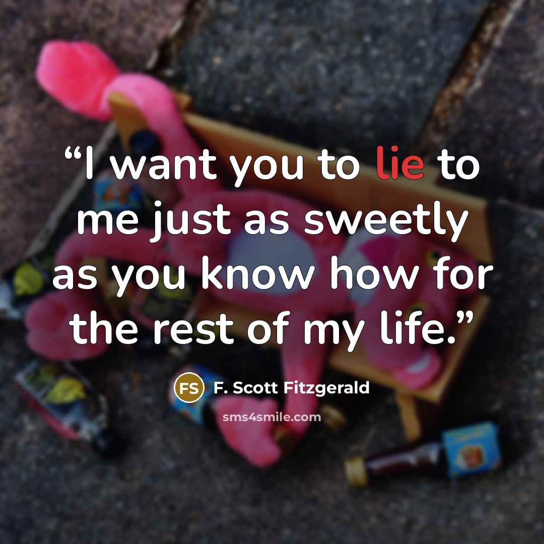 “I want you to lie to me just as sweetly as you know how for the rest of my life.” quote by F. Scott Fitzgerald