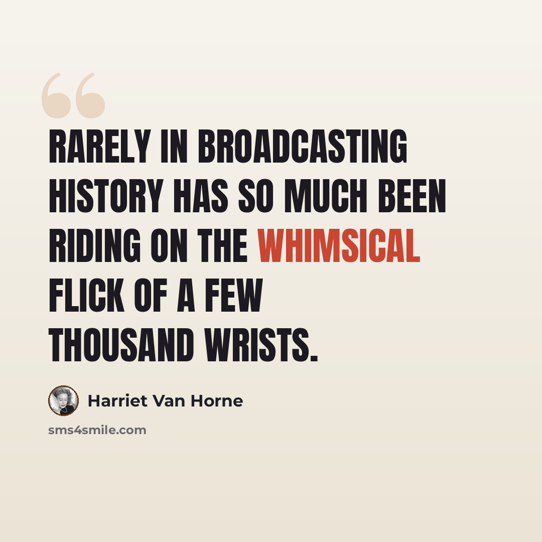“Rarely in broadcasting history has so much been riding on the whimsical flick of a few thousand wrists.” quote by Harriet Van Horne