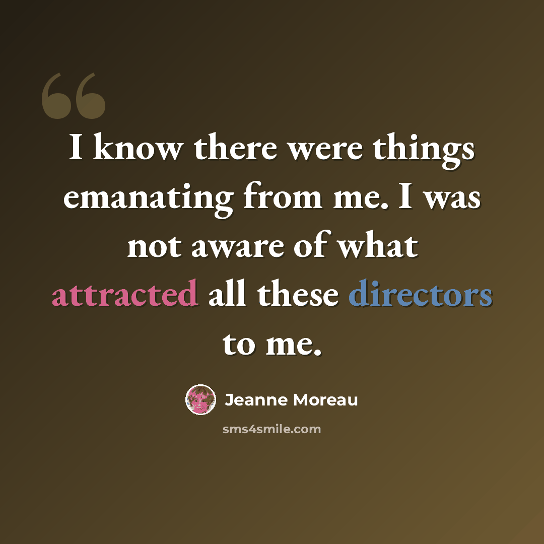 “I know there were things emanating from me. I was not aware of what attracted all these directors to me.” quote by Jeanne Moreau