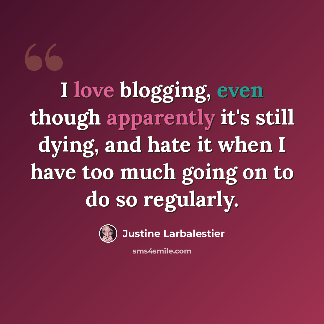 “I love blogging, even though apparently it's still dying, and hate it when I have too much going on to do so regularly.” quote by Justine Larbalestier