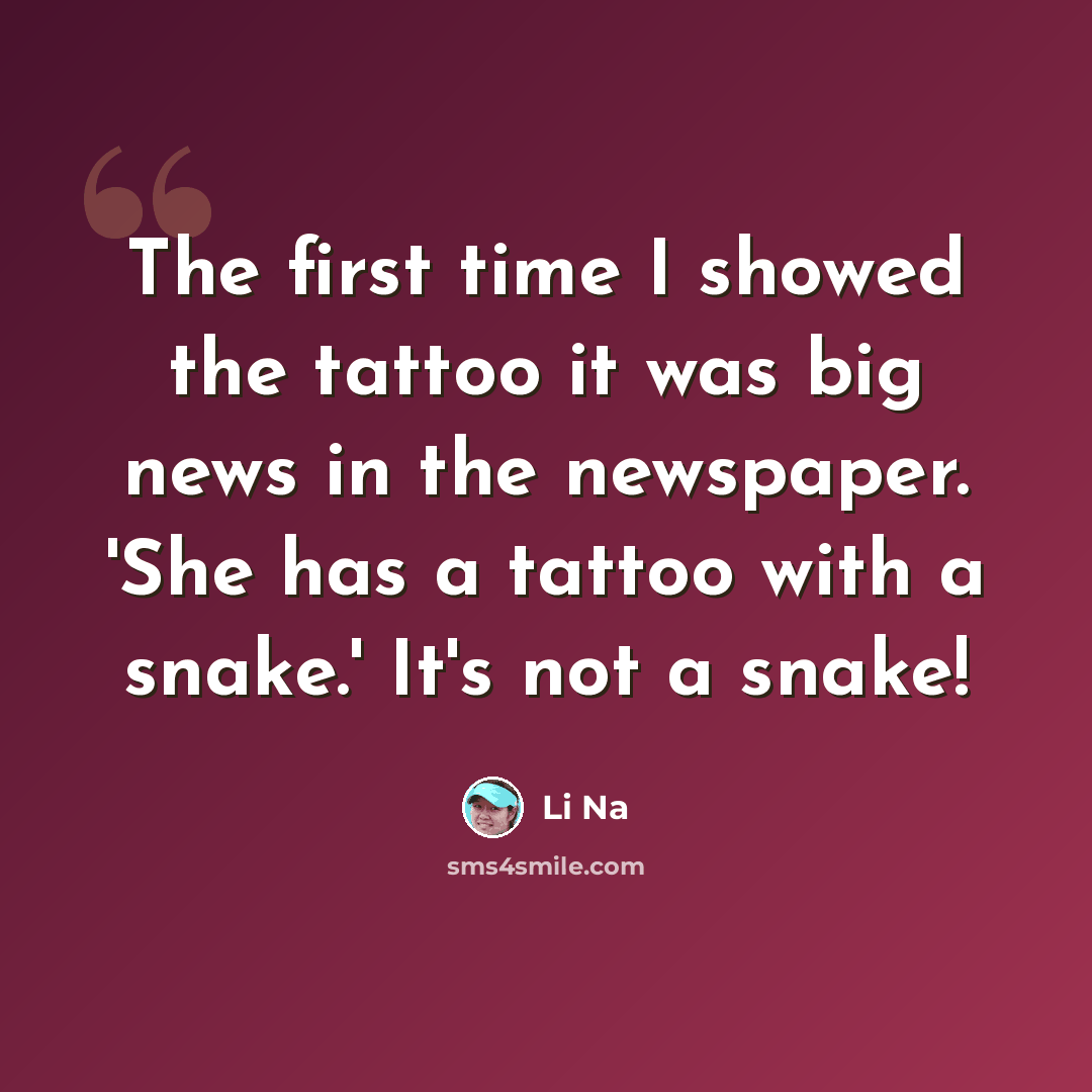 “The first time I showed the tattoo it was big news in the newspaper. 'She has a tattoo with a snake.' It's not a snake!” quote by Li Na