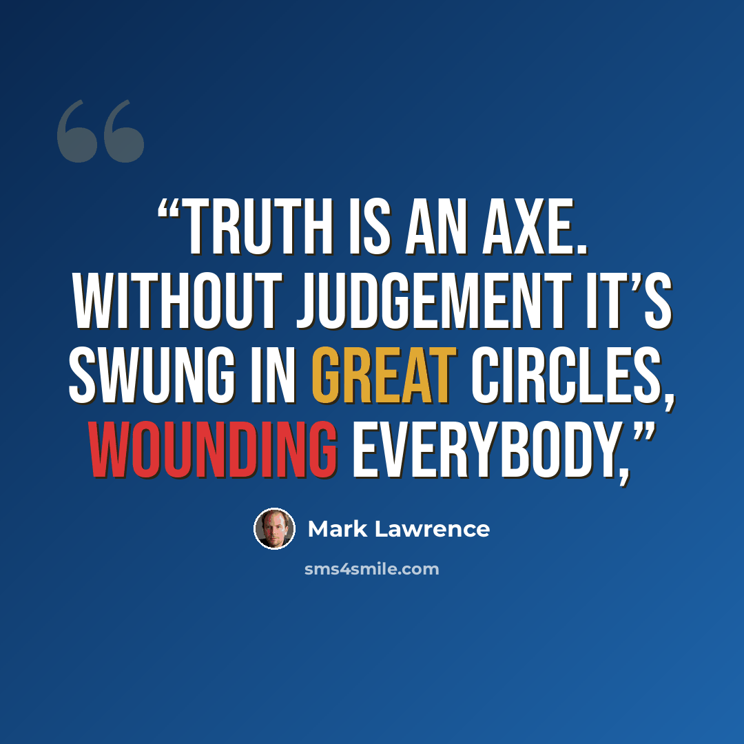 “Truth is an axe. Without judgement it’s swung in great circles, wounding everybody,” quote by Mark Lawrence