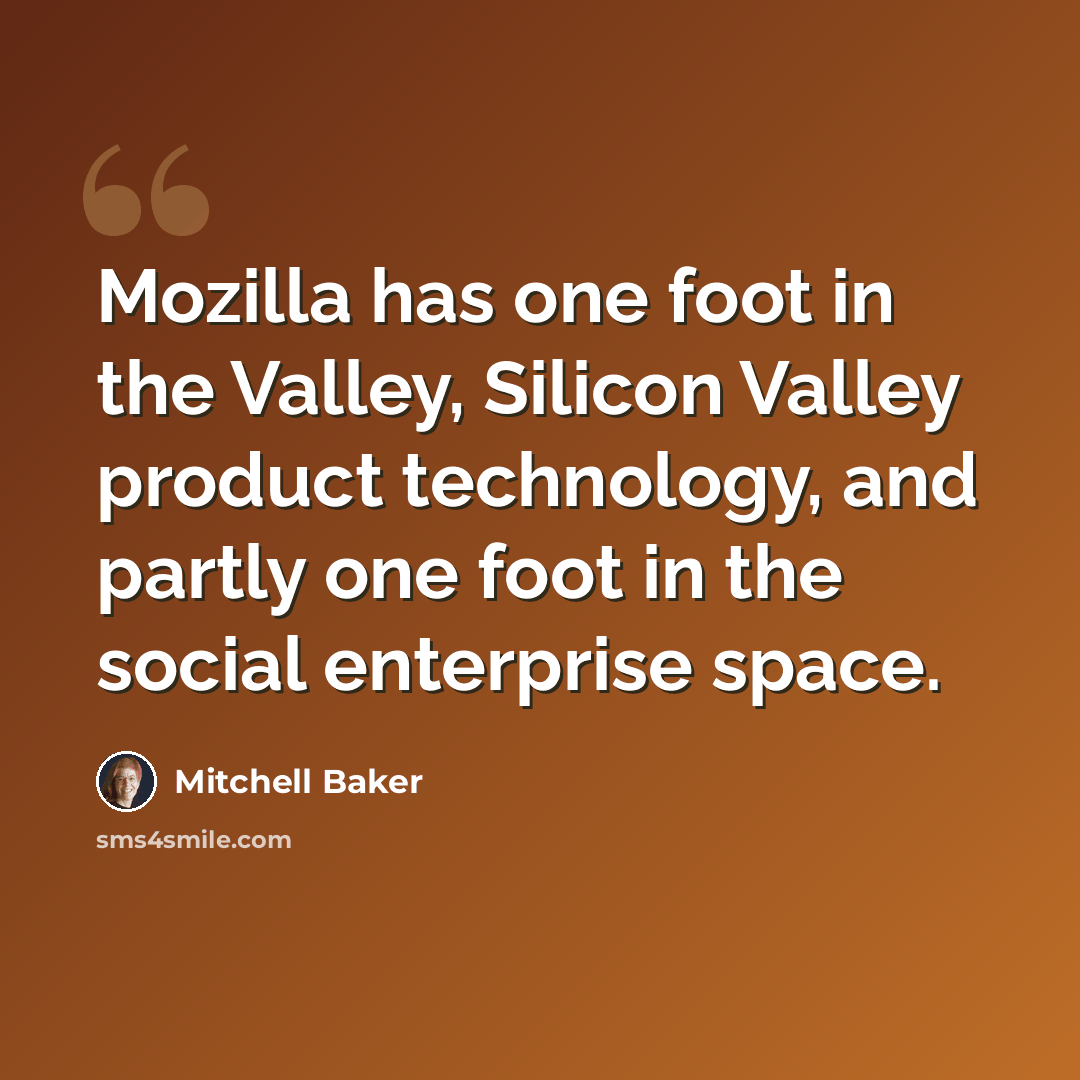 “Mozilla has one foot in the Valley, Silicon Valley product technology, and partly one foot in the social enterprise space.” quote by Mitchell Baker