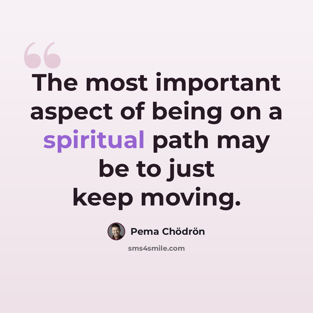 “The most important aspect of being on a spiritual path may be to just keep moving.” quote by Pema Chodron