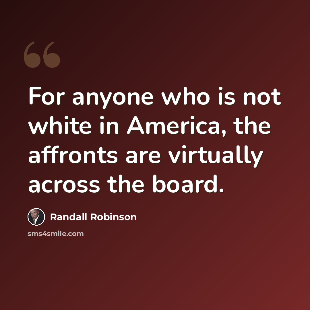 “For anyone who is not white in America, the affronts are virtually across the board.” quote by Randall Robinson