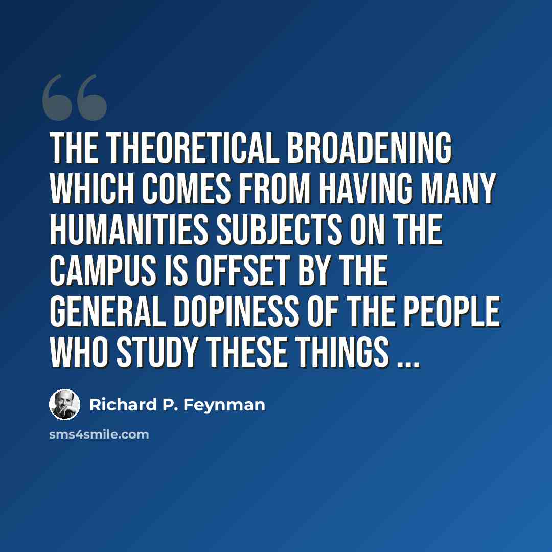 “The theoretical broadening which comes from having many humanities subjects on the campus is offset by the general dopiness of the people who study these things ...” quote by Richard P. Feynman