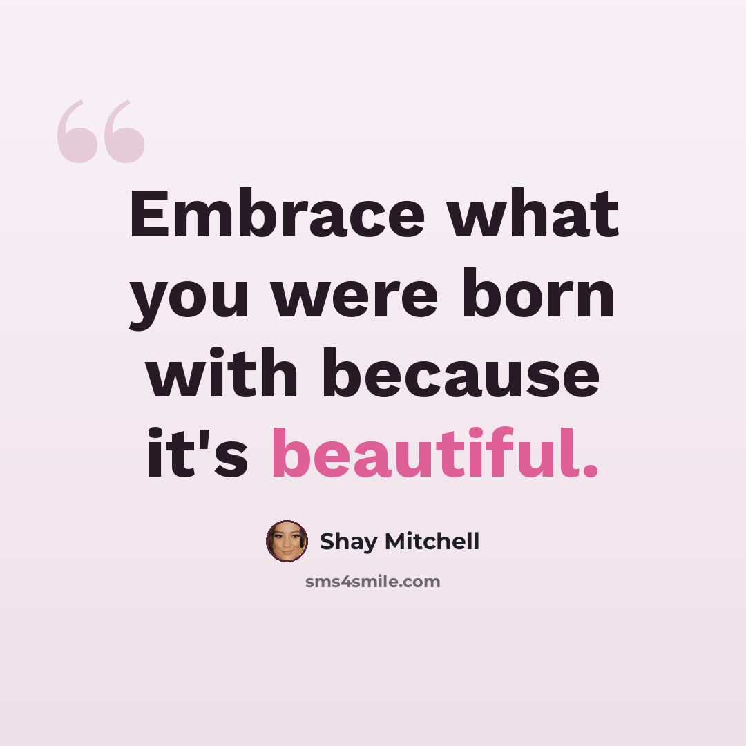 “Embrace what you were born with because it's beautiful.” quote by Shay Mitchell