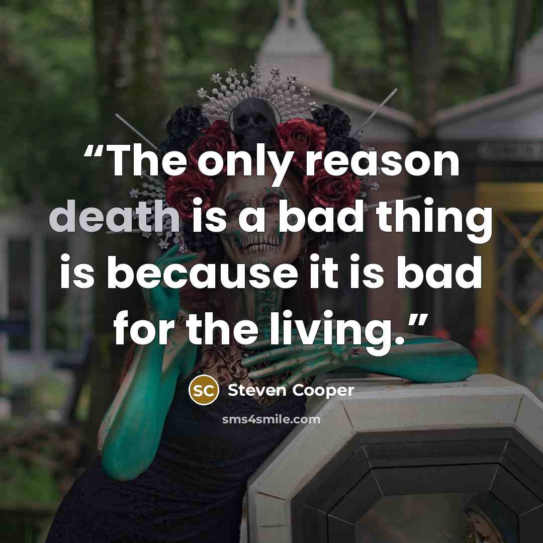 “The only reason death is a bad thing is because it is bad for the living.” quote by Steven Cooper