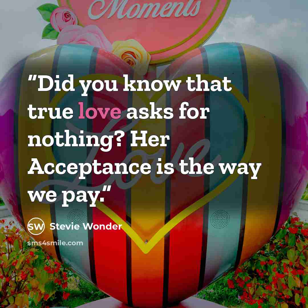 “Did you know that true love asks for nothing? Her Acceptance is the way we pay.” quote by Stevie Wonder
