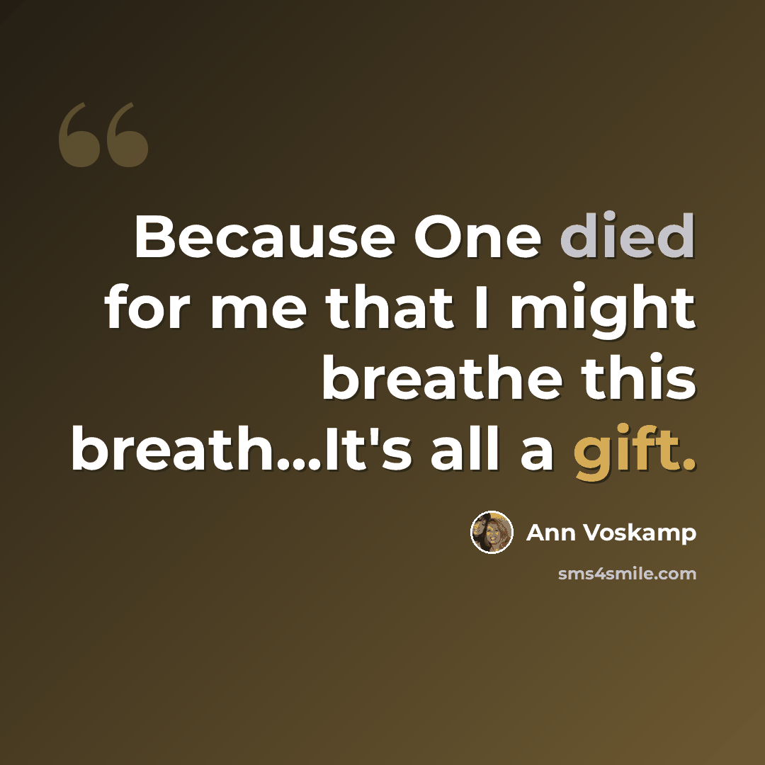 “Because One died for me that I might breathe this breath...It's all a gift.” quote by Ann Voskamp