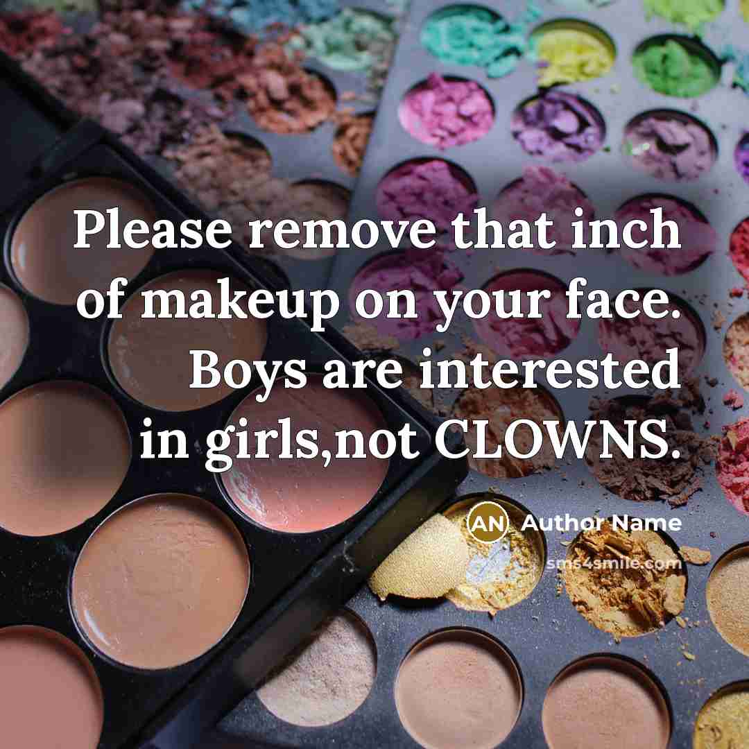 “Please remove that inch of makeup on your face. Boys are interested in girls,not CLOWNS.” quote by Author Name