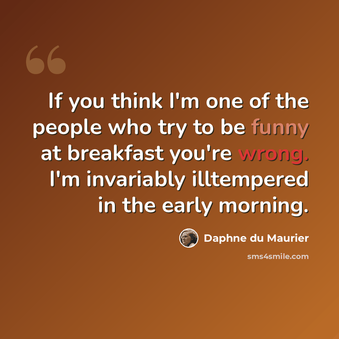 “If you think I'm one of the people who try to be funny at breakfast you're wrong. I'm invariably illtempered in the early morning.” quote by Daphne du Maurier