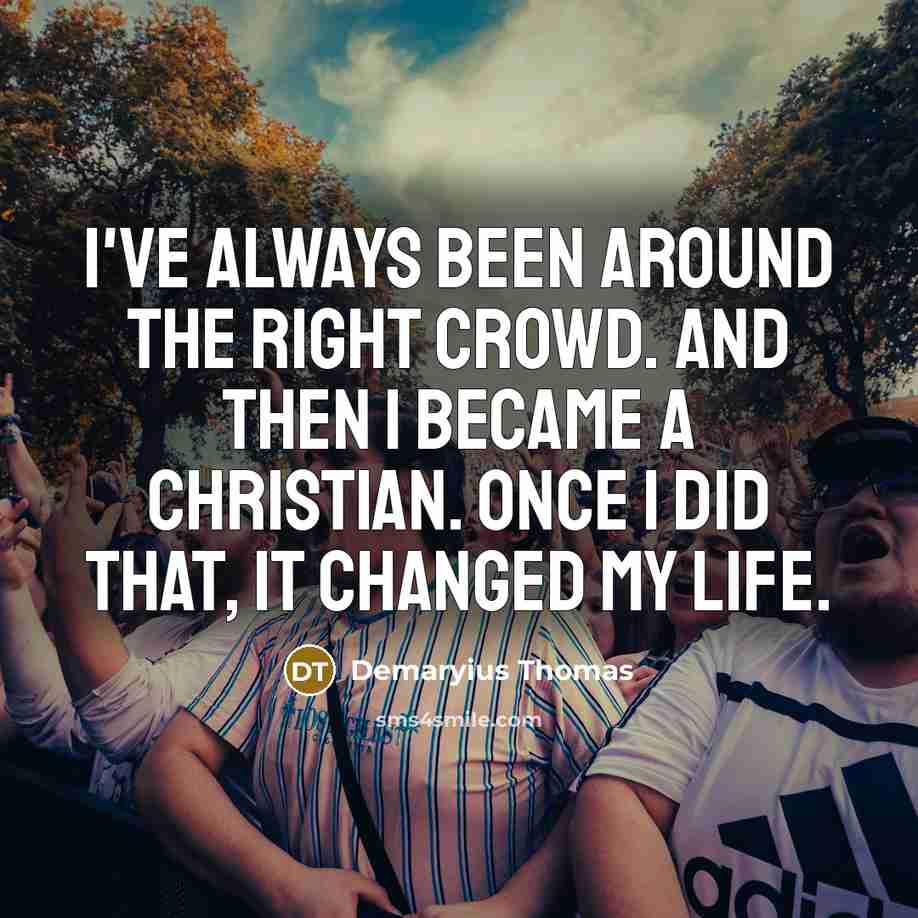 “I've always been around the right crowd. And then I became a Christian. Once I did that, it changed my life.” quote by Demaryius Thomas