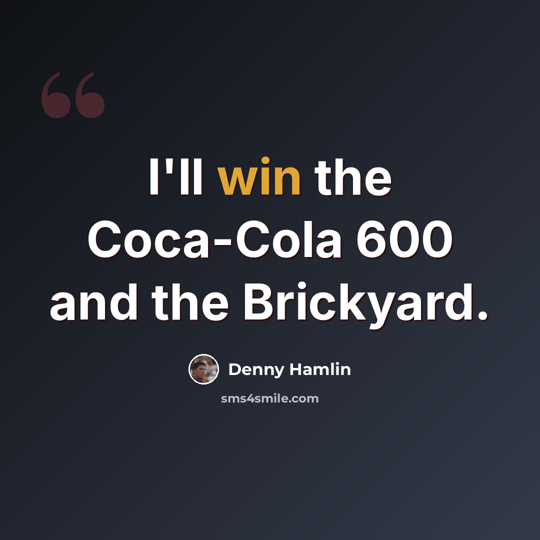 “I'll win the Coca-Cola 600 and the Brickyard.” quote by Denny Hamlin