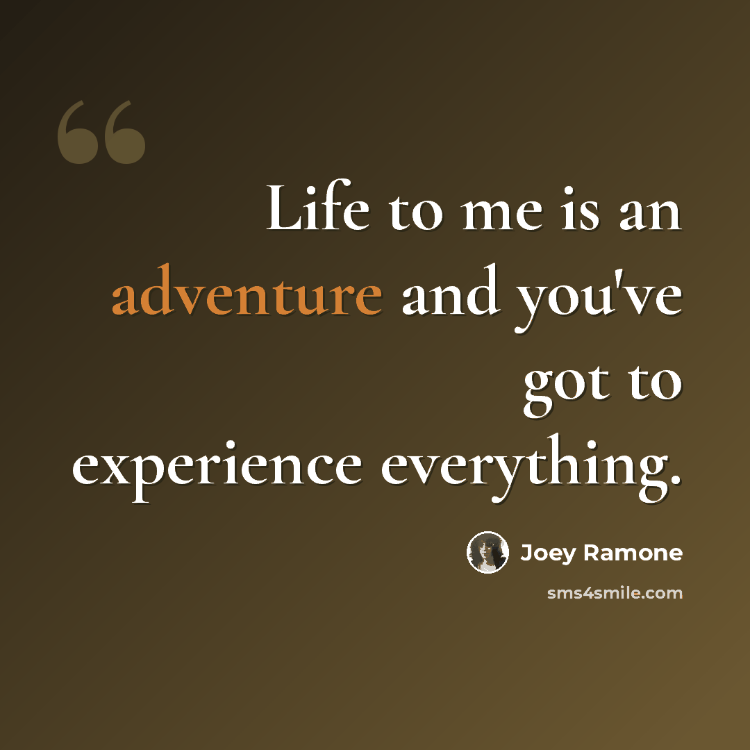 “Life to me is an adventure and you've got to experience everything.” quote by Joey Ramone