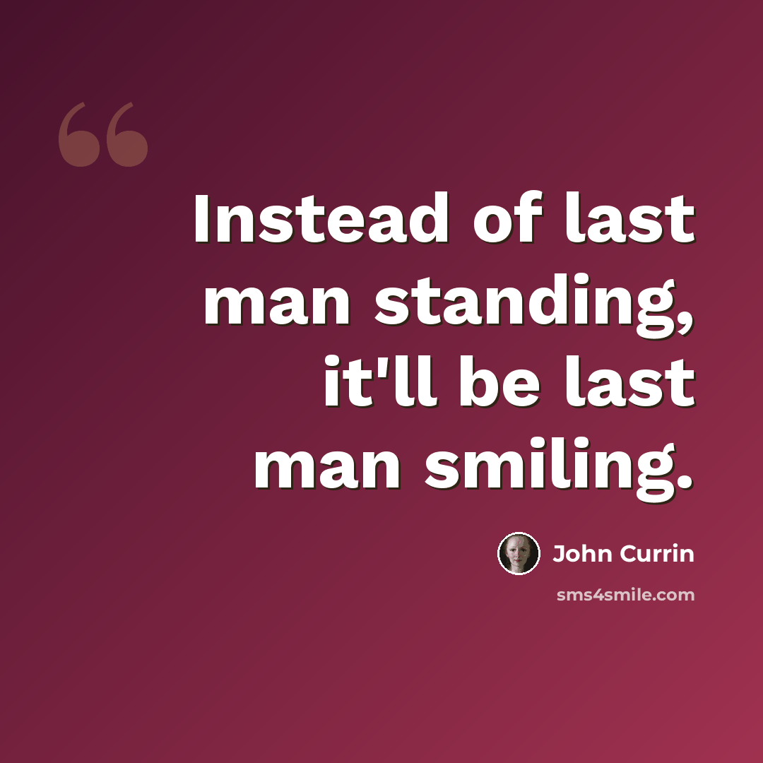 “Instead of last man standing, it'll be last man smiling.” quote by John Currin