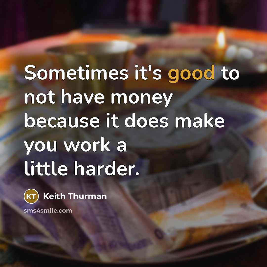 “Sometimes it's good to not have money because it does make you work a little harder.” quote by Keith Thurman