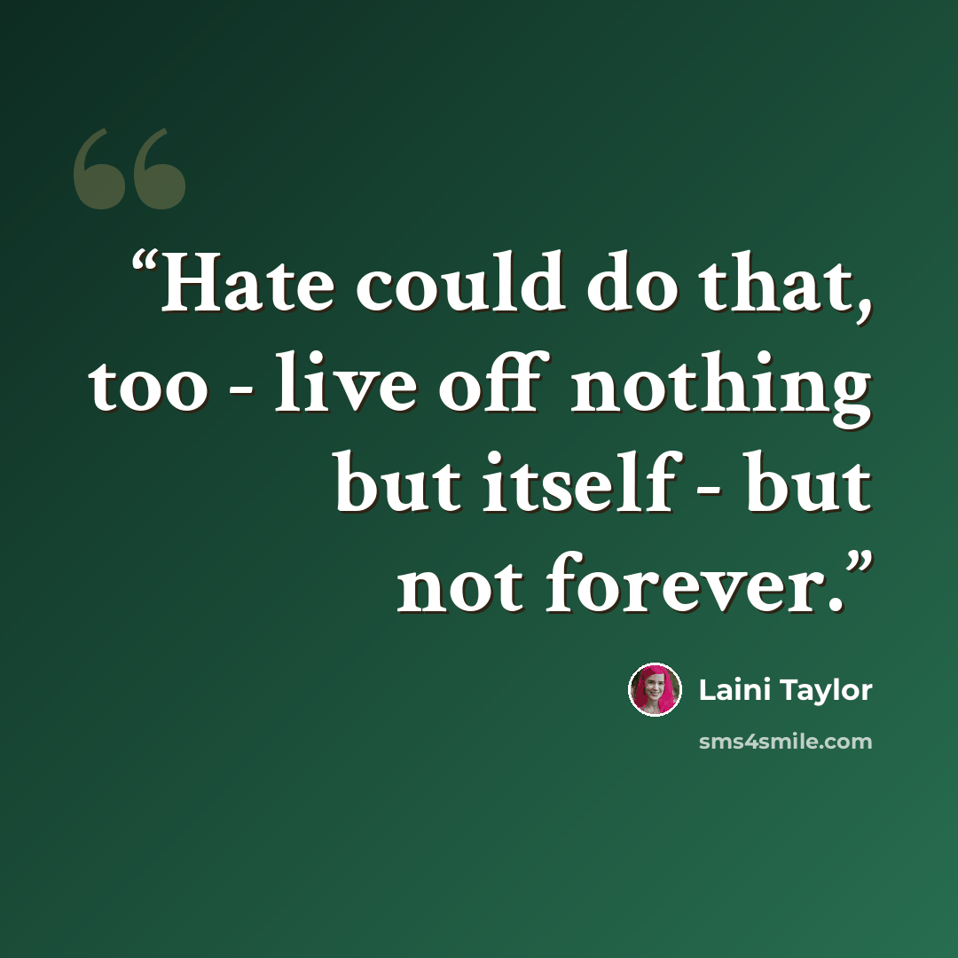 “Hate could do that, too - live off nothing but itself - but not forever.” quote by Laini Taylor