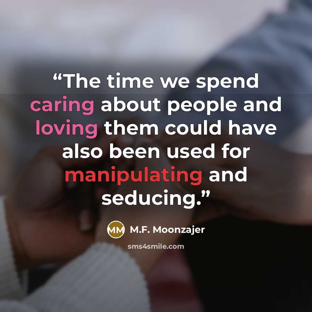 “The time we spend caring about people and loving them could have also been used for manipulating and seducing.” quote by M.F. Moonzajer