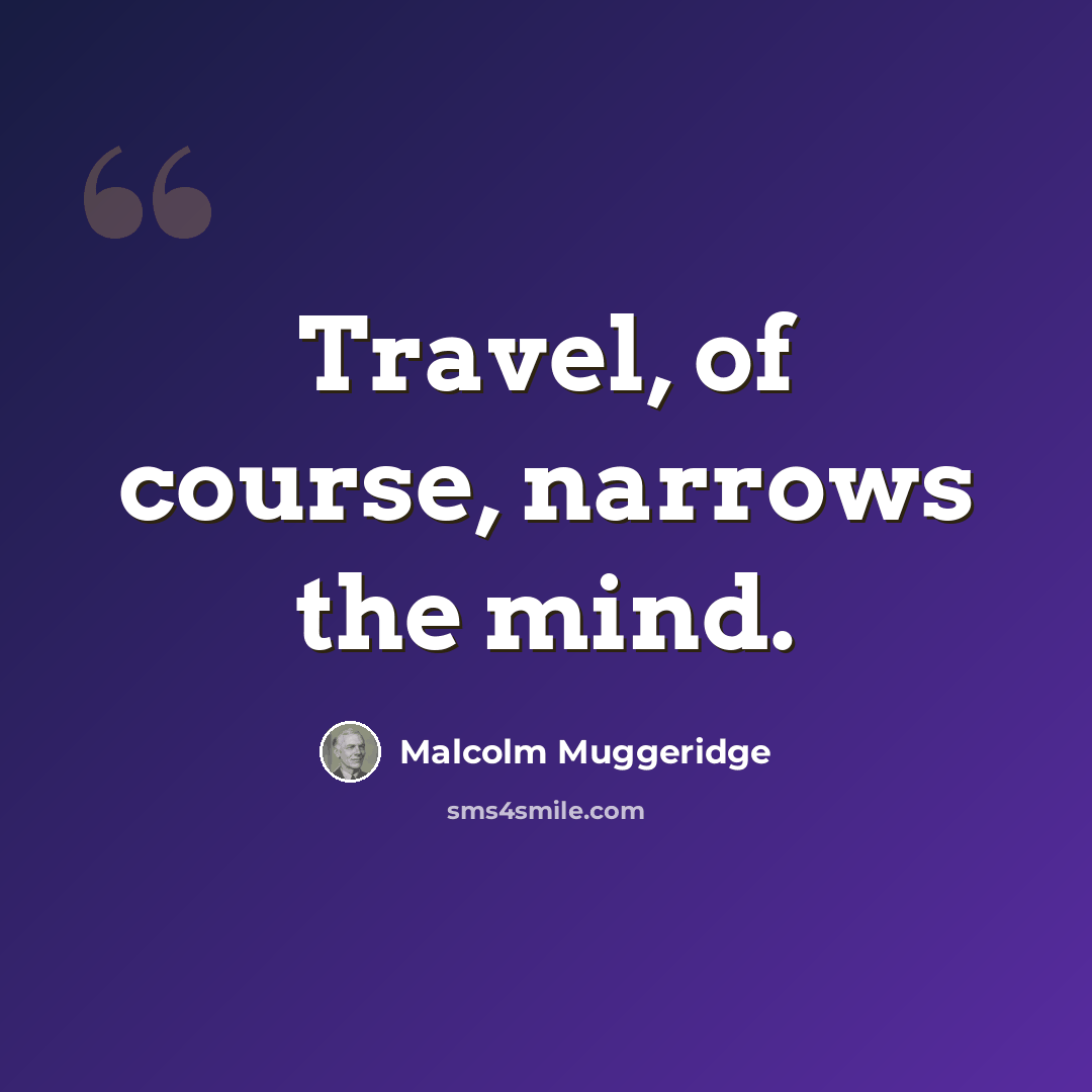 “Travel, of course, narrows the mind.” quote by Malcolm Muggeridge